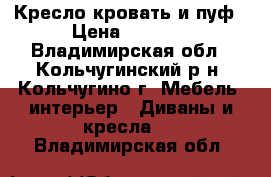 Кресло-кровать и пуф › Цена ­ 7 000 - Владимирская обл., Кольчугинский р-н, Кольчугино г. Мебель, интерьер » Диваны и кресла   . Владимирская обл.
